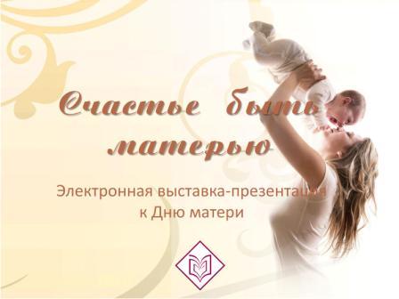 Электронная выставка-презентация  «Счастье быть матерью», посвященная Дню матери